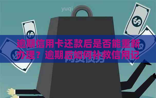 逾期信用卡还款后是否能重新办理？逾期后如何补救信用记录？