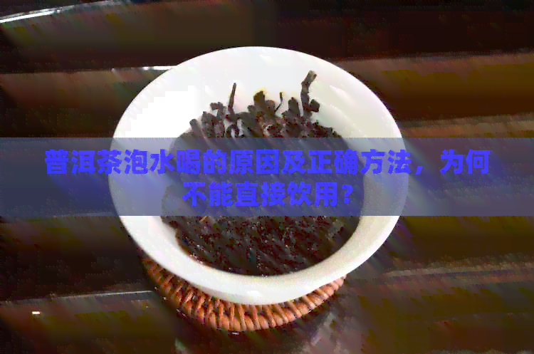 普洱茶泡水喝的原因及正确方法，为何不能直接饮用？