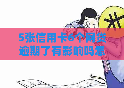 5张信用卡6个网贷逾期了有影响吗怎么办：如何处理全部逾期情况