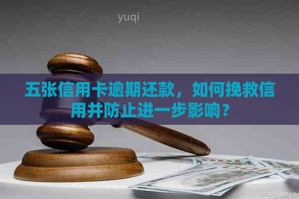 五张信用卡逾期还款，如何挽救信用并防止进一步影响？