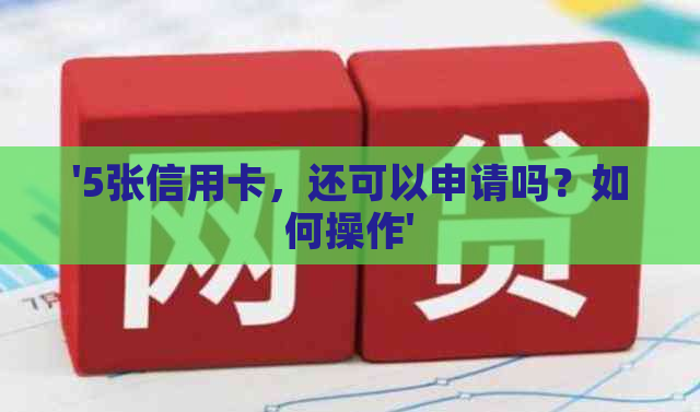 '5张信用卡，还可以申请吗？如何操作'