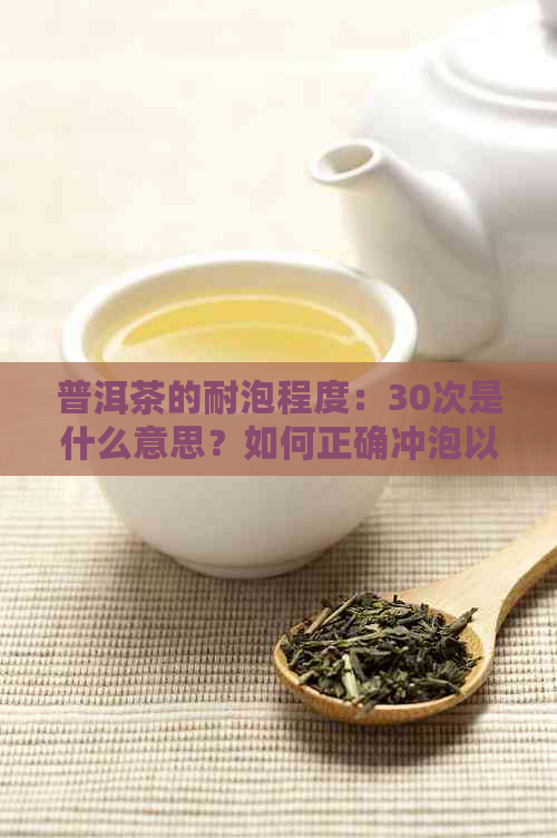 普洱茶的耐泡程度：30次是什么意思？如何正确冲泡以获得品质？