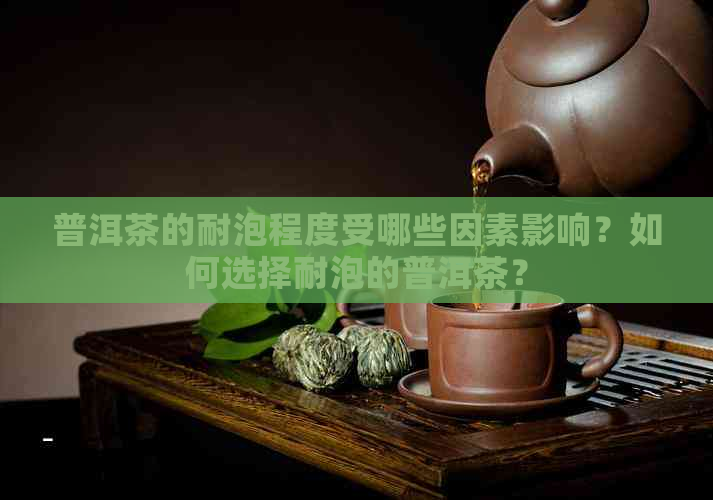 普洱茶的耐泡程度受哪些因素影响？如何选择耐泡的普洱茶？