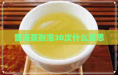 普洱茶耐泡30次什么意思