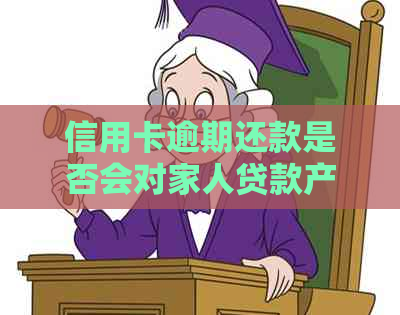 信用卡逾期还款是否会对家人贷款产生影响？了解详细情况和解决办法