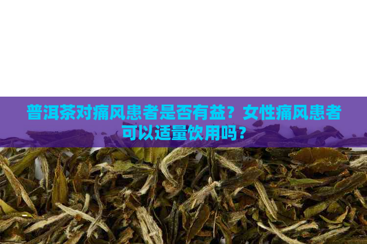 普洱茶对痛风患者是否有益？女性痛风患者可以适量饮用吗？