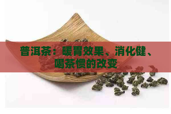 普洱茶：暖胃效果、消化健、喝茶惯的改变