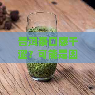 普洱茶口感干涩？可能是因为这些原因！