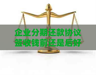 企业分期还款协议签收钱前还是后好