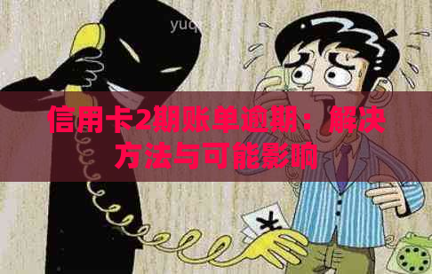 信用卡2期账单逾期：解决方法与可能影响