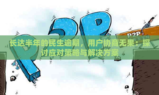 长达半年的民生逾期，用户协商无果：探讨应对策略与解决方案