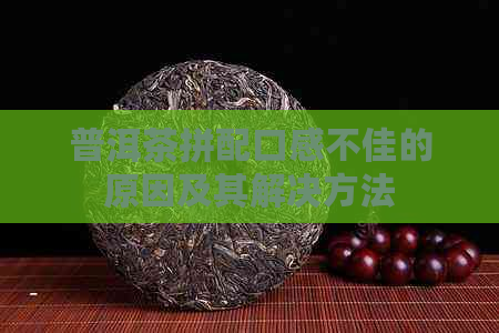 普洱茶拼配口感不佳的原因及其解决方法