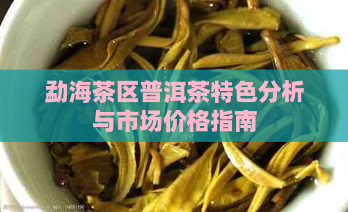 勐海茶区普洱茶特色分析与市场价格指南