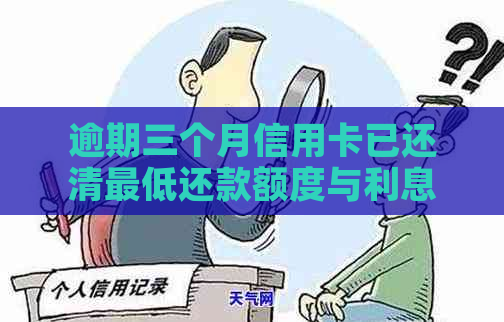 逾期三个月信用卡已还清更低还款额度与利息计算及相关问题解答