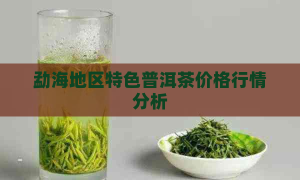 勐海地区特色普洱茶价格行情分析