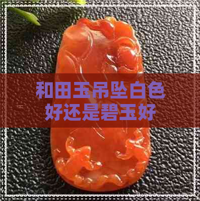 和田玉吊坠白色好还是碧玉好