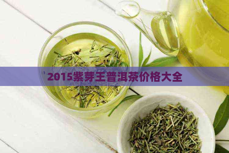 2015紫芽王普洱茶价格大全