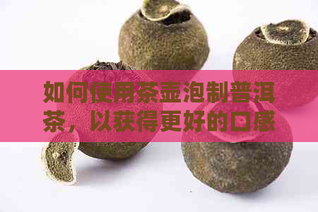 如何使用茶壶泡制普洱茶，以获得更好的口感和品质？