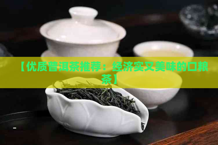 【优质普洱茶推荐：经济实又美味的口粮茶】