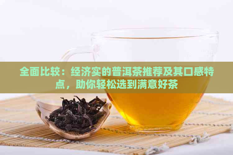 全面比较：经济实的普洱茶推荐及其口感特点，助你轻松选到满意好茶