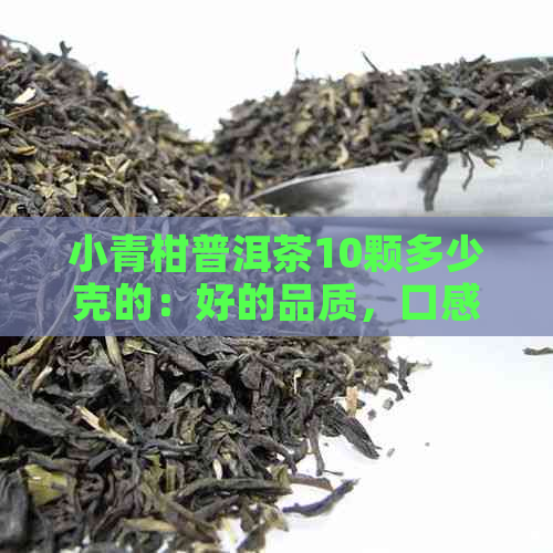 小青柑普洱茶10颗多少克的：好的品质，口感与一斤的颗数，以及热量信息