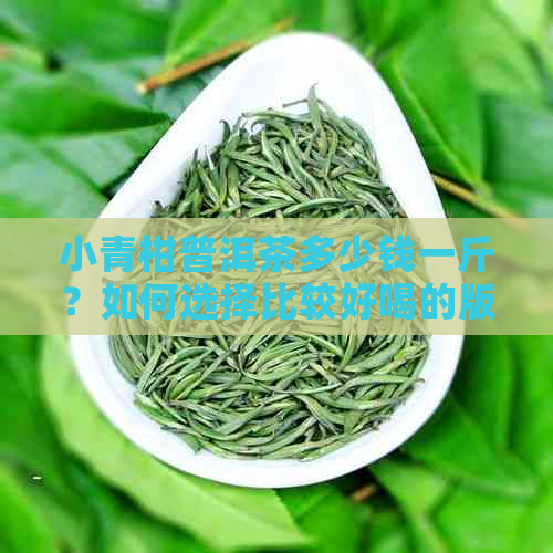 小青柑普洱茶多少钱一斤？如何选择比较好喝的版本？