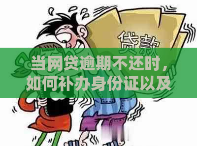 当网贷逾期不还时，如何补办身份证以及相关问题解答