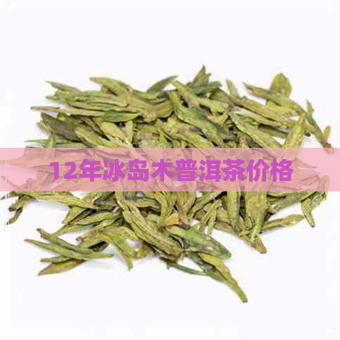 12年冰岛木普洱茶价格