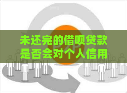 未还完的借呗贷款是否会对个人信用产生影响？