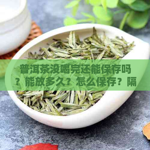 普洱茶没喝完还能保存吗？能放多久？怎么保存？隔几天还能接着喝？