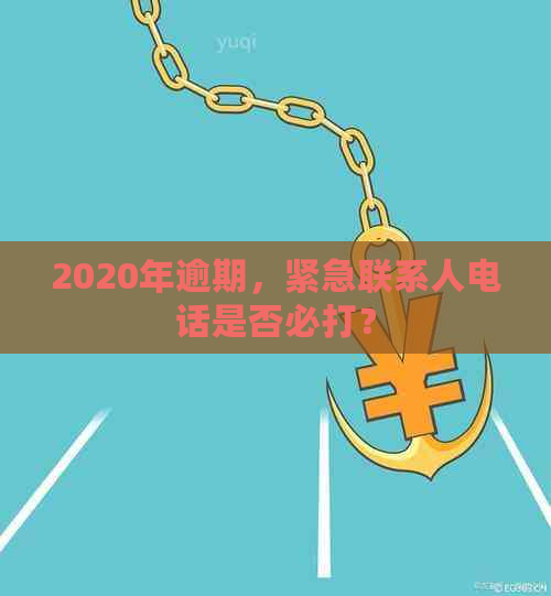 2020年逾期，紧急联系人电话是否必打？