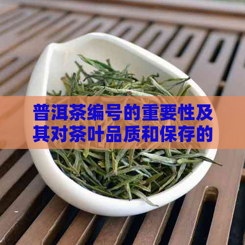 普洱茶编号的重要性及其对茶叶品质和保存的影响：一篇全面的解析