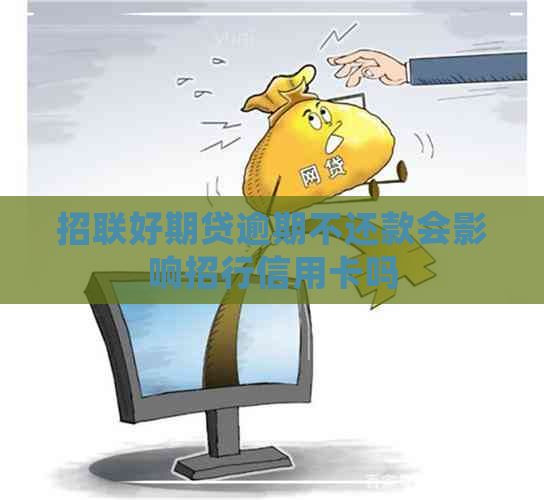 招联好期贷逾期不还款会影响招行信用卡吗