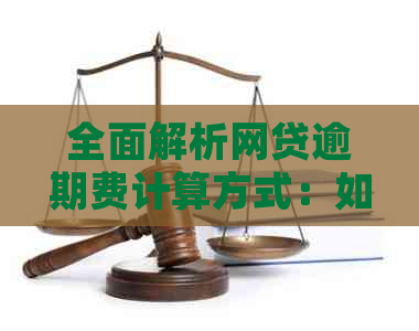 全面解析网贷逾期费计算方式：如何确定逾期费用、计费周期及影响因素