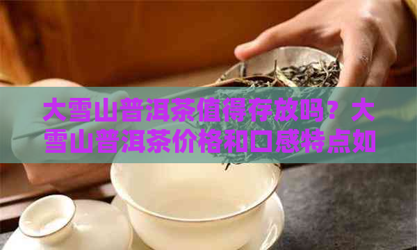 大雪山普洱茶值得存放吗？大雪山普洱茶价格和口感特点如何？