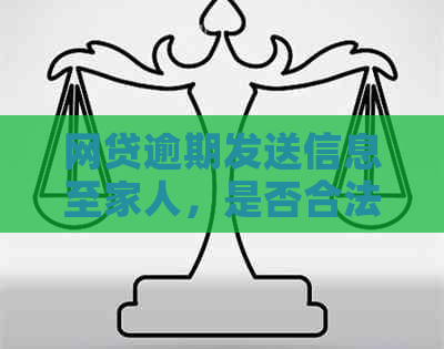 网贷逾期发送信息至家人，是否合法及可能的影响？