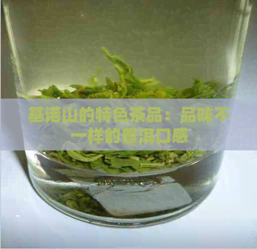 基诺山的特色茶品：品味不一样的普洱口感