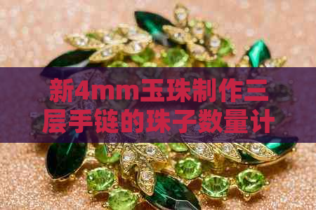 新4mm玉珠制作三层手链的珠子数量计算方法及所需材料