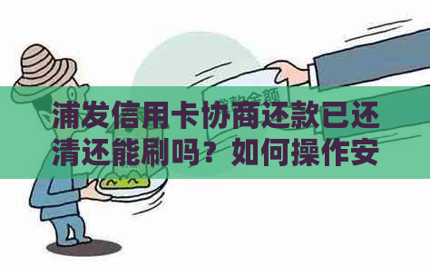 浦发信用卡协商还款已还清还能刷吗？如何操作安全？逾期后是否可再次协商？