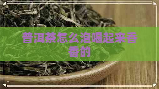 普洱茶怎么泡喝起来香香的