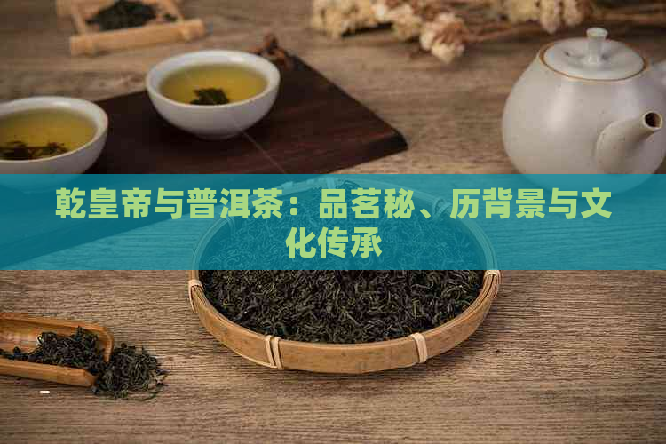 乾皇帝与普洱茶：品茗秘、历背景与文化传承