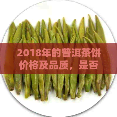 2018年的普洱茶饼价格及品质，是否可饮？