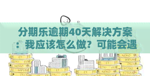 逾期40天解决方案：我应该怎么做？可能会遇到的后果和恢复信用的步骤