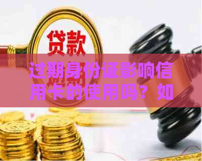 过期身份证影响信用卡的使用吗？如何解决这个问题？