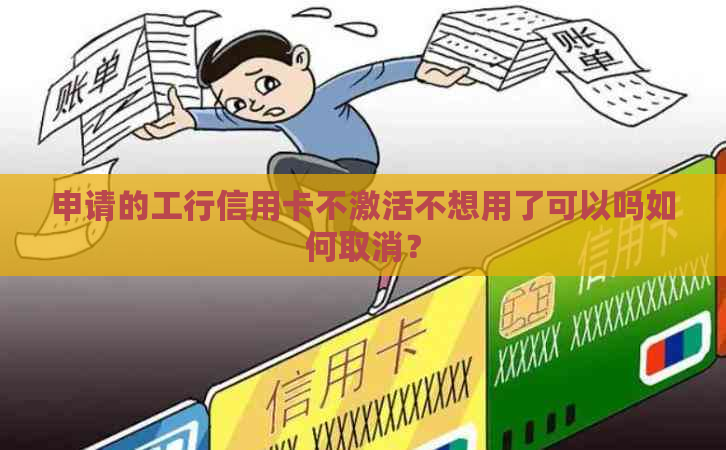 申请的工行信用卡不激活不想用了可以吗如何取消？