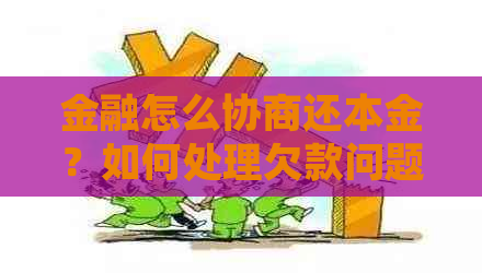 金融怎么协商还本金？如何处理欠款问题？