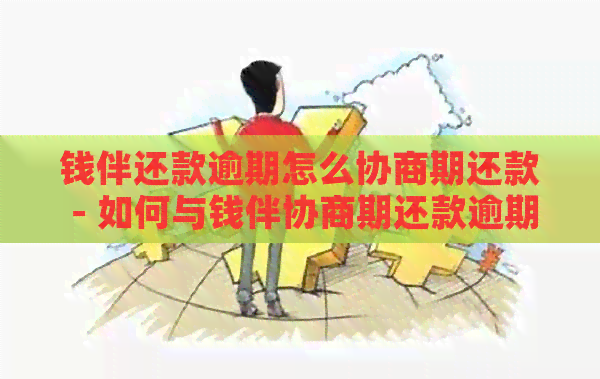 钱伴还款逾期怎么协商期还款 - 如何与钱伴协商期还款逾期问题