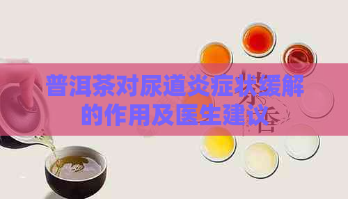 普洱茶对尿道炎症状缓解的作用及医生建议