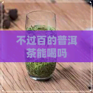 不过百的普洱茶能喝吗