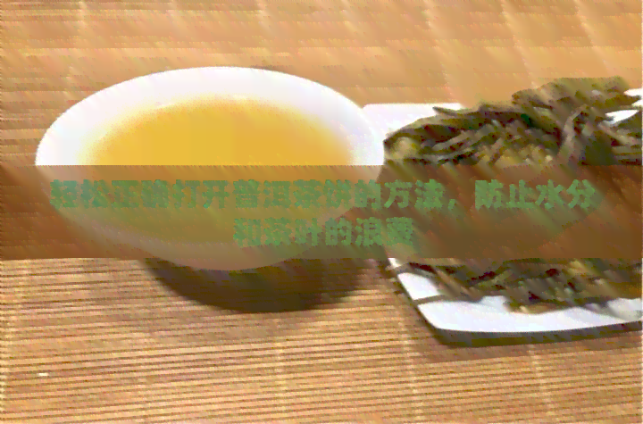 轻松正确打开普洱茶饼的方法，防止水分和茶叶的浪费